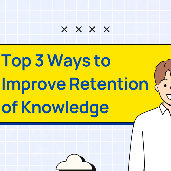 Top 3 Ways to Improve Retention of Knowledge
